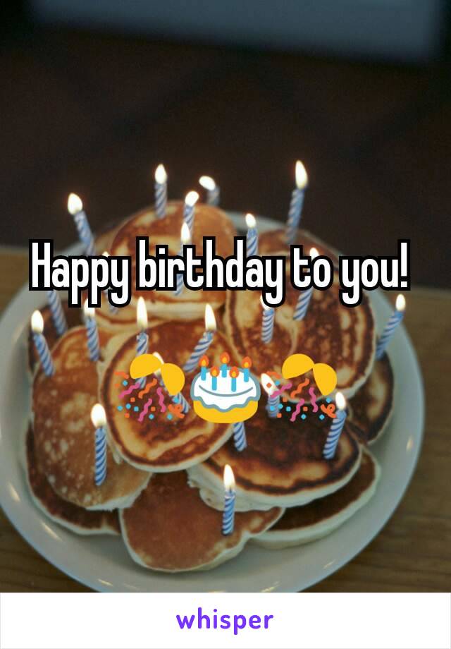 Happy birthday to you! 

🎊🎂🎊