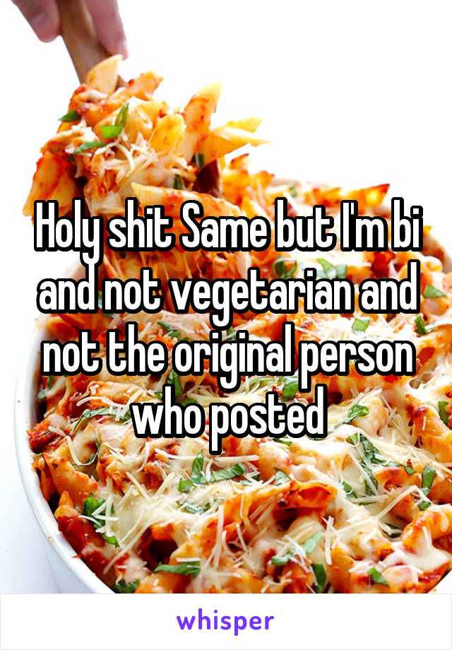 Holy shit Same but I'm bi and not vegetarian and not the original person who posted