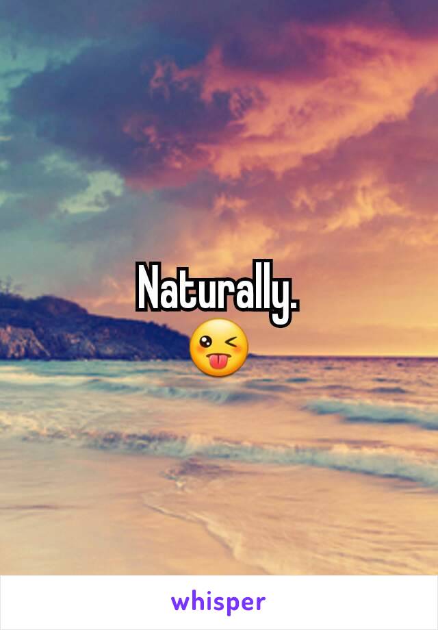 Naturally.
😜