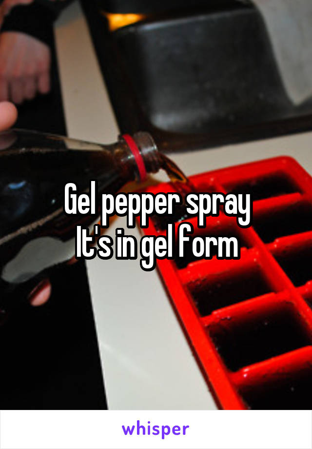 Gel pepper spray
It's in gel form