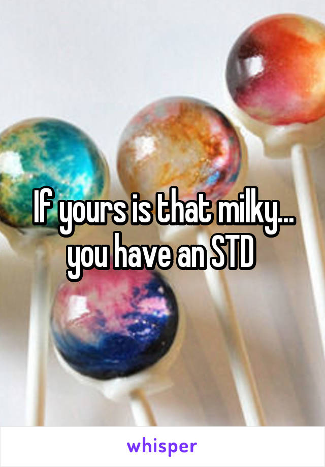 If yours is that milky... you have an STD 