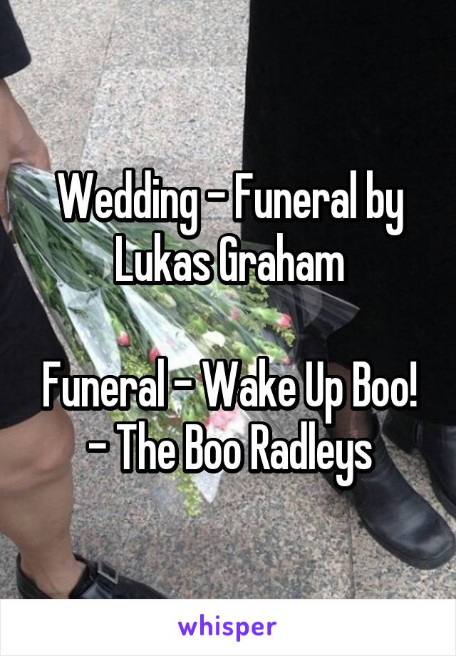 Wedding - Funeral by Lukas Graham

Funeral - Wake Up Boo! - The Boo Radleys