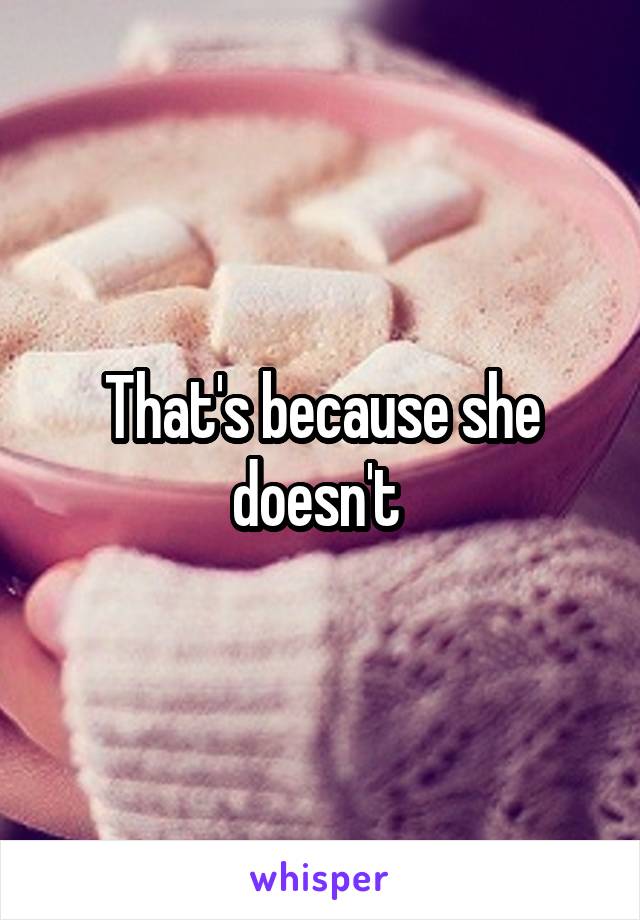 That's because she doesn't 