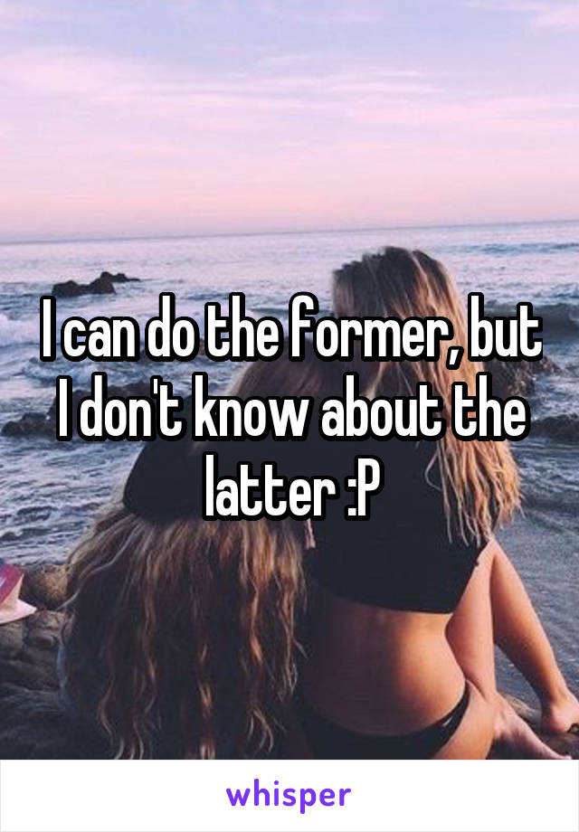 I can do the former, but I don't know about the latter :P