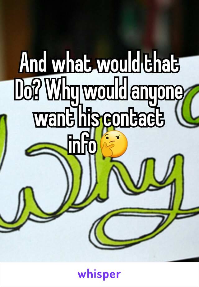 And what would that Do? Why would anyone want his contact info🤔
