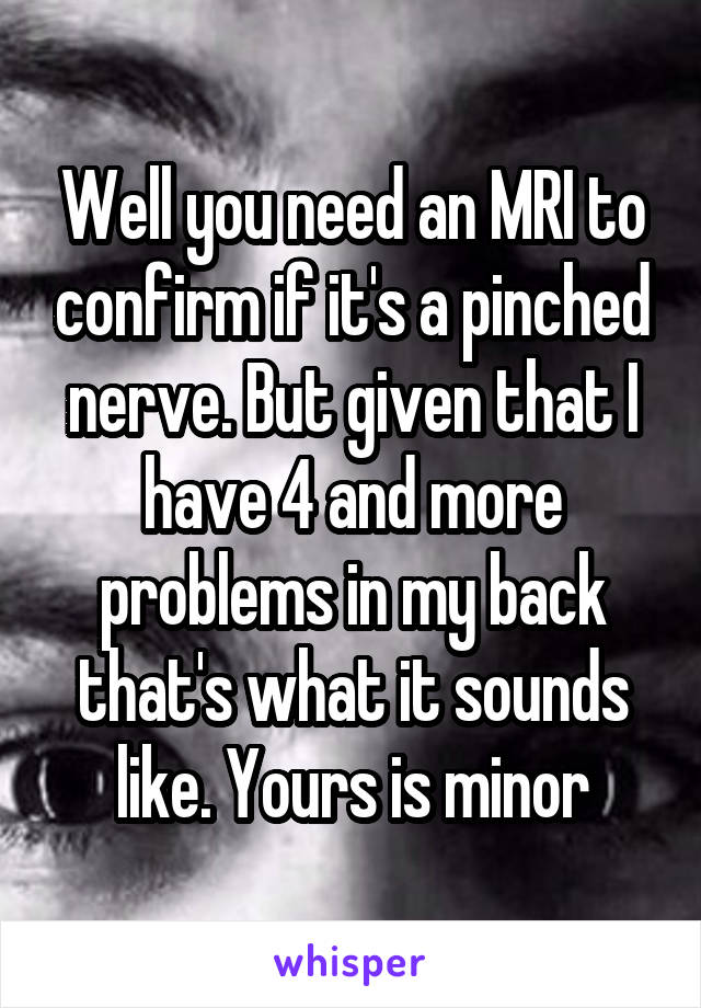 Well you need an MRI to confirm if it's a pinched nerve. But given that I have 4 and more problems in my back that's what it sounds like. Yours is minor