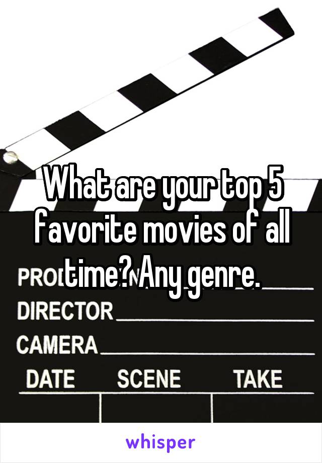 What are your top 5 favorite movies of all time? Any genre.