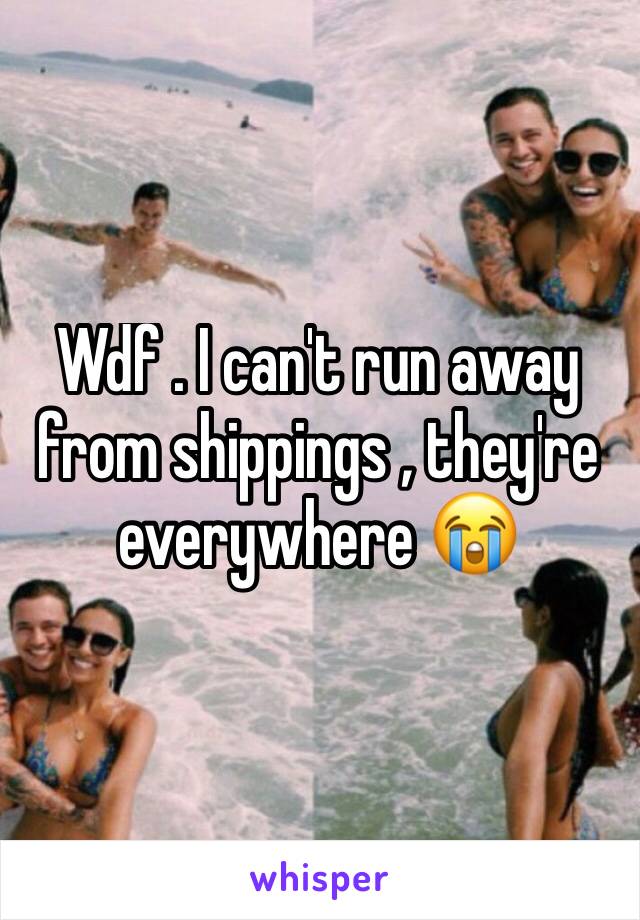 Wdf . I can't run away from shippings , they're everywhere 😭