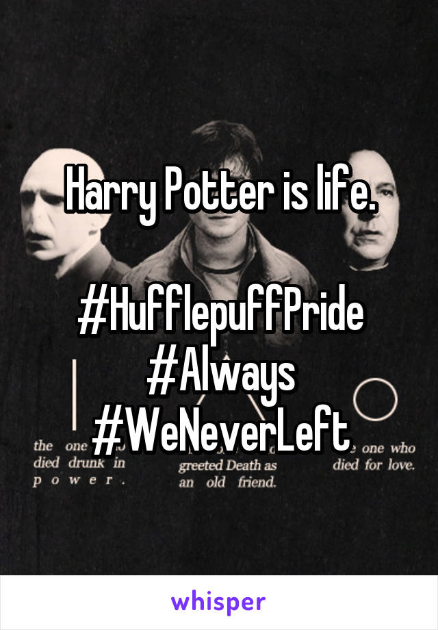 Harry Potter is life.

#HufflepuffPride
#Always
#WeNeverLeft