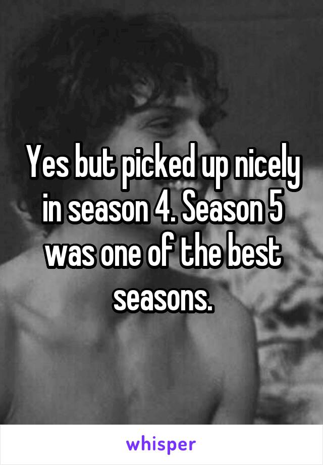 Yes but picked up nicely in season 4. Season 5 was one of the best seasons.