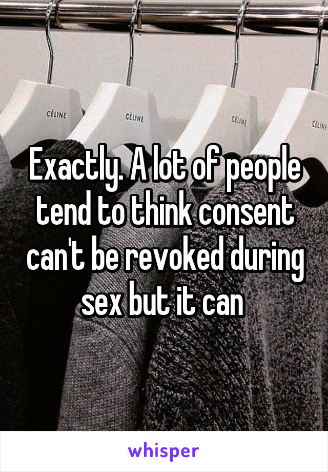 Exactly. A lot of people tend to think consent can't be revoked during sex but it can 