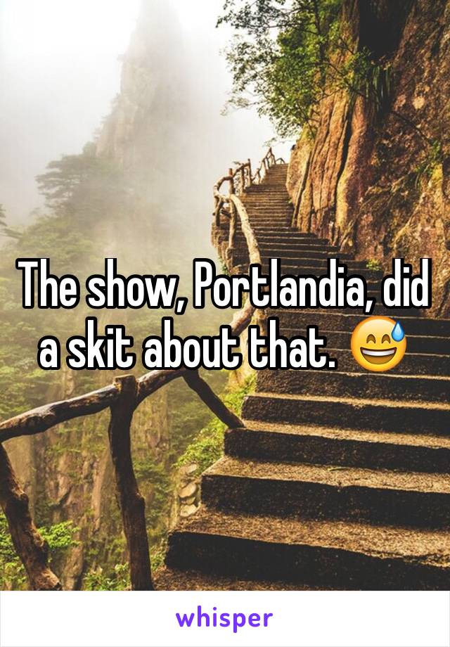 The show, Portlandia, did a skit about that. 😅 