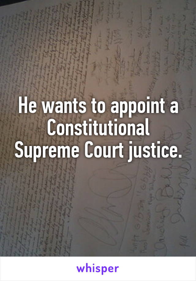 He wants to appoint a Constitutional Supreme Court justice. 