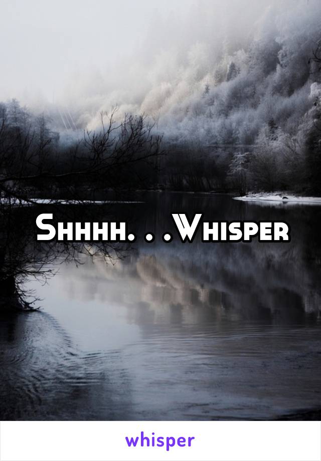 Shhhh. . .Whisper