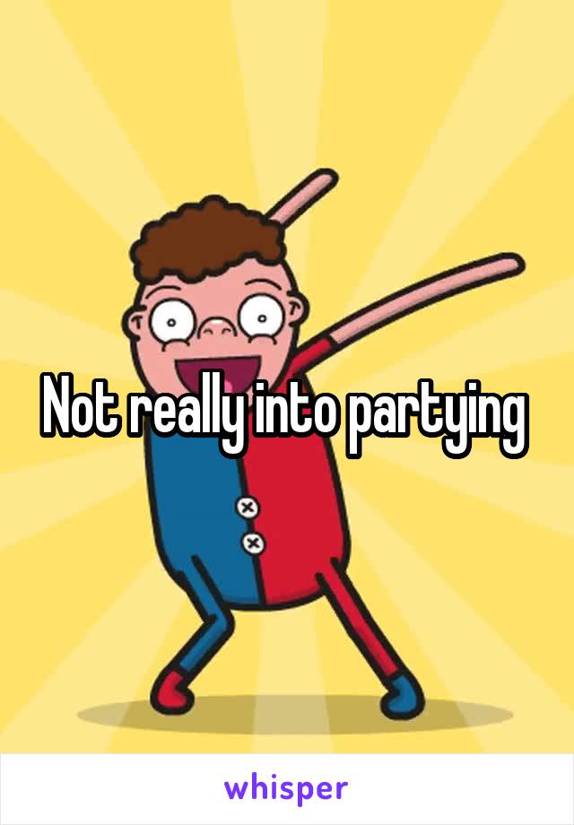 Not really into partying 