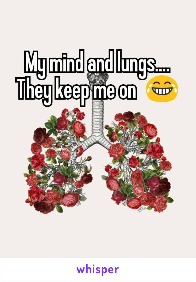 My mind and lungs.... They keep me on  😂