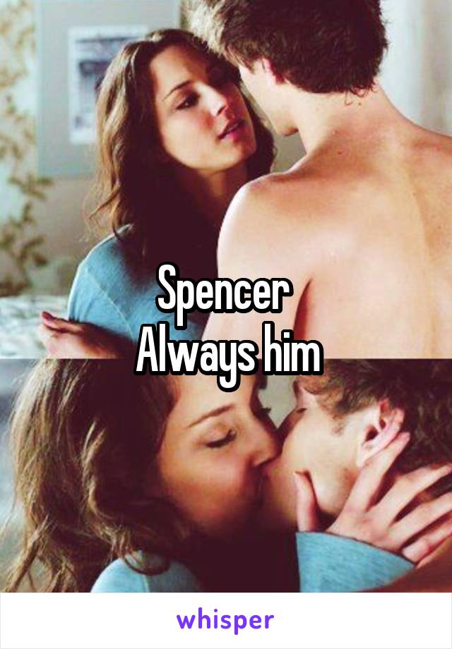 Spencer 
Always him