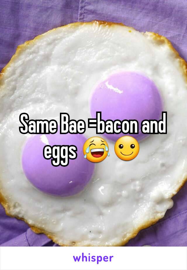Same Bae =bacon and eggs 😂☺