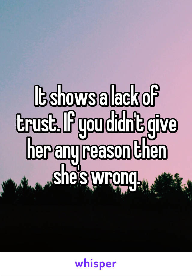 It shows a lack of trust. If you didn't give her any reason then she's wrong.
