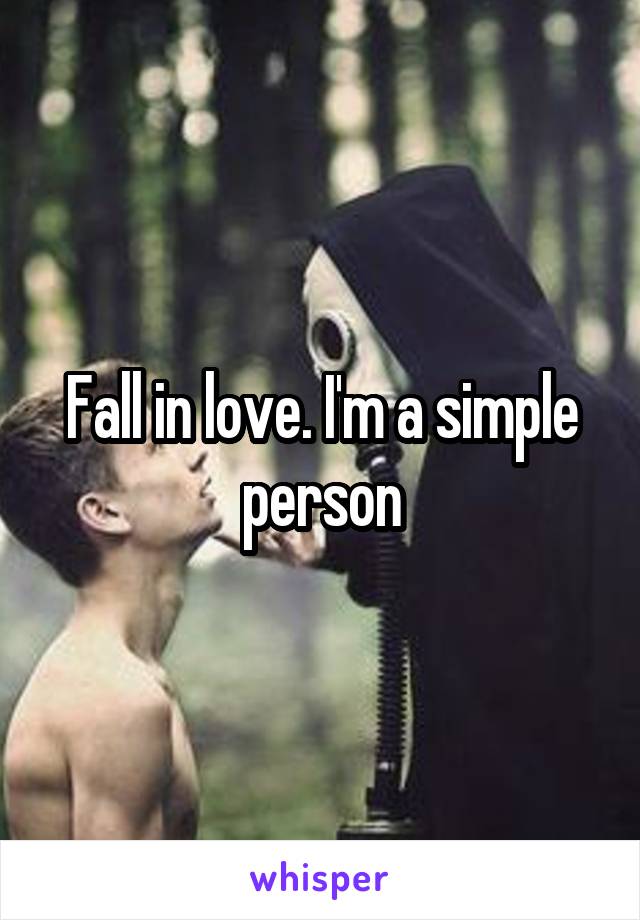 Fall in love. I'm a simple person