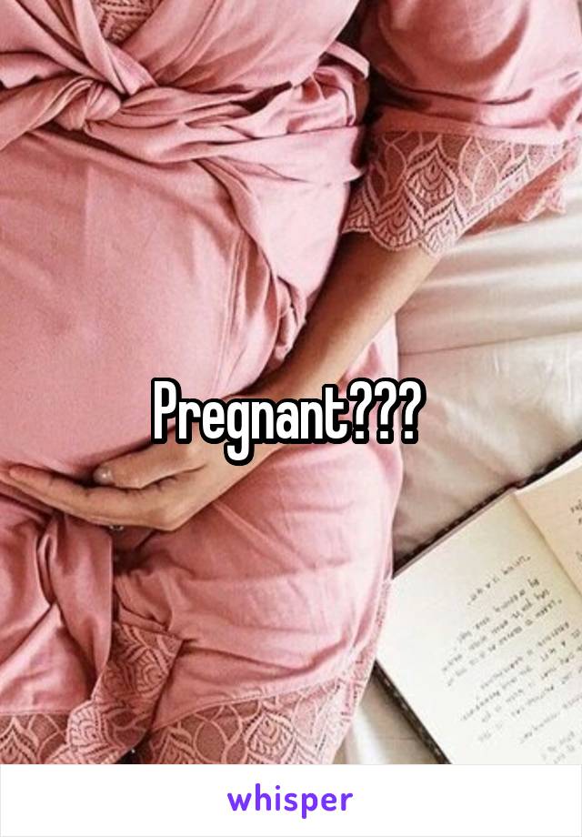 Pregnant??? 