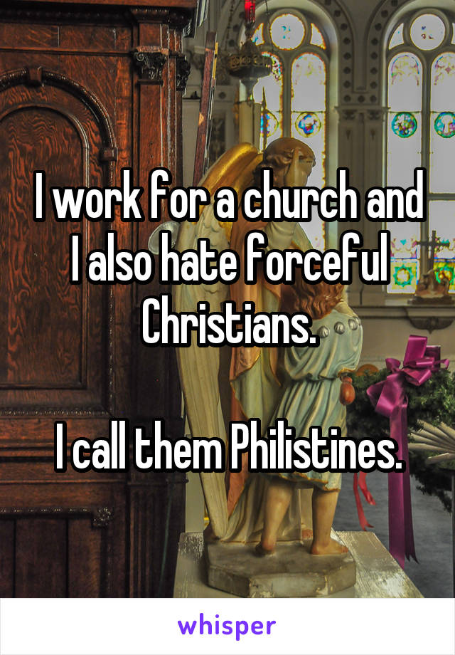 I work for a church and I also hate forceful Christians.

I call them Philistines.