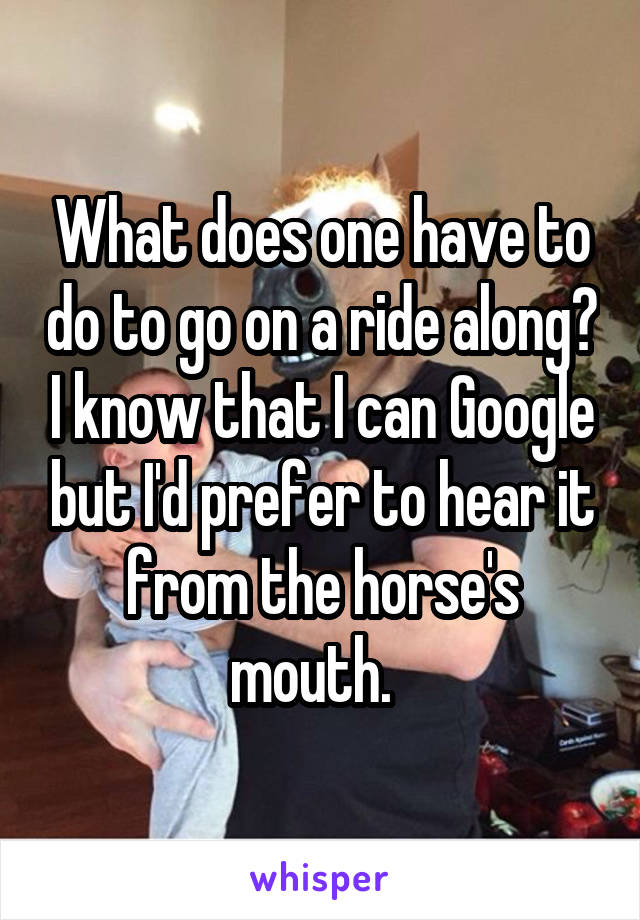 What does one have to do to go on a ride along? I know that I can Google but I'd prefer to hear it from the horse's mouth.  