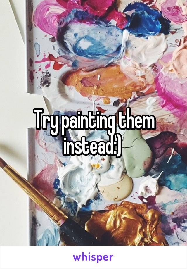 Try painting them instead:) 