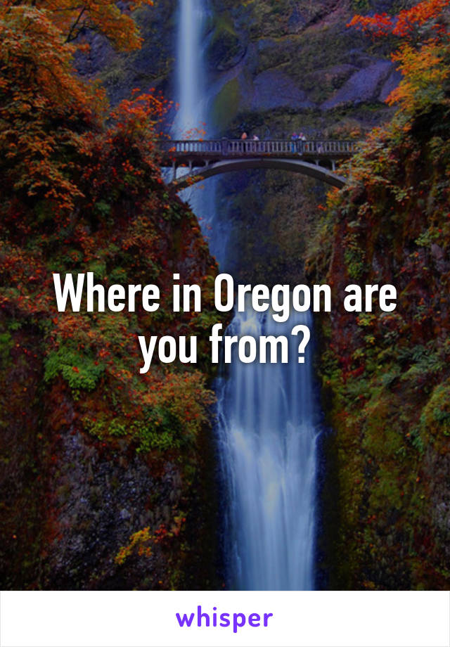 Where in Oregon are you from?