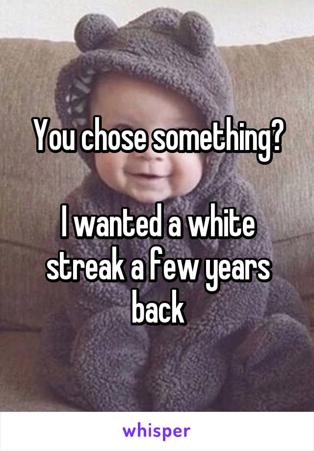 You chose something?

I wanted a white streak a few years back