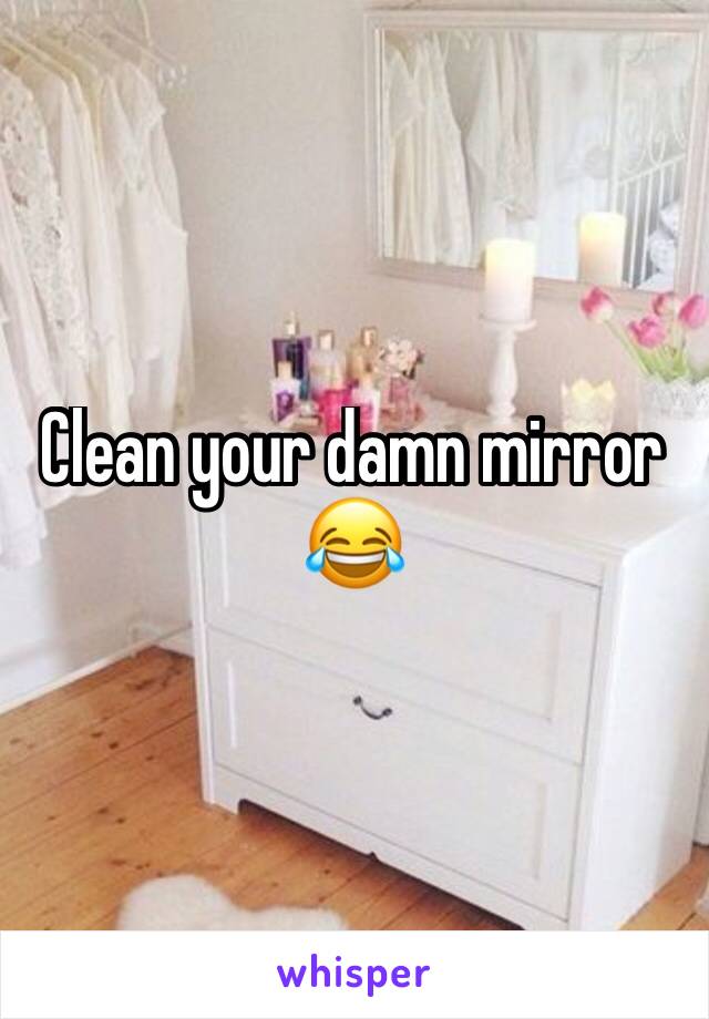 Clean your damn mirror 😂