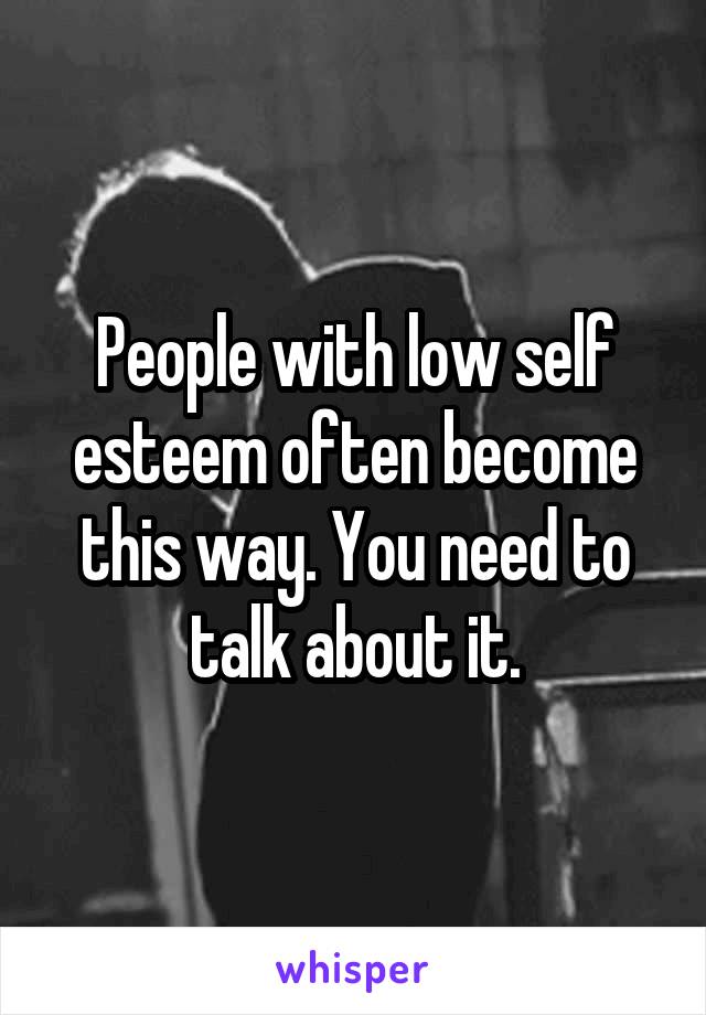 People with low self esteem often become this way. You need to talk about it.