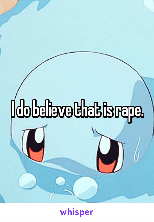 I do believe that is rape.