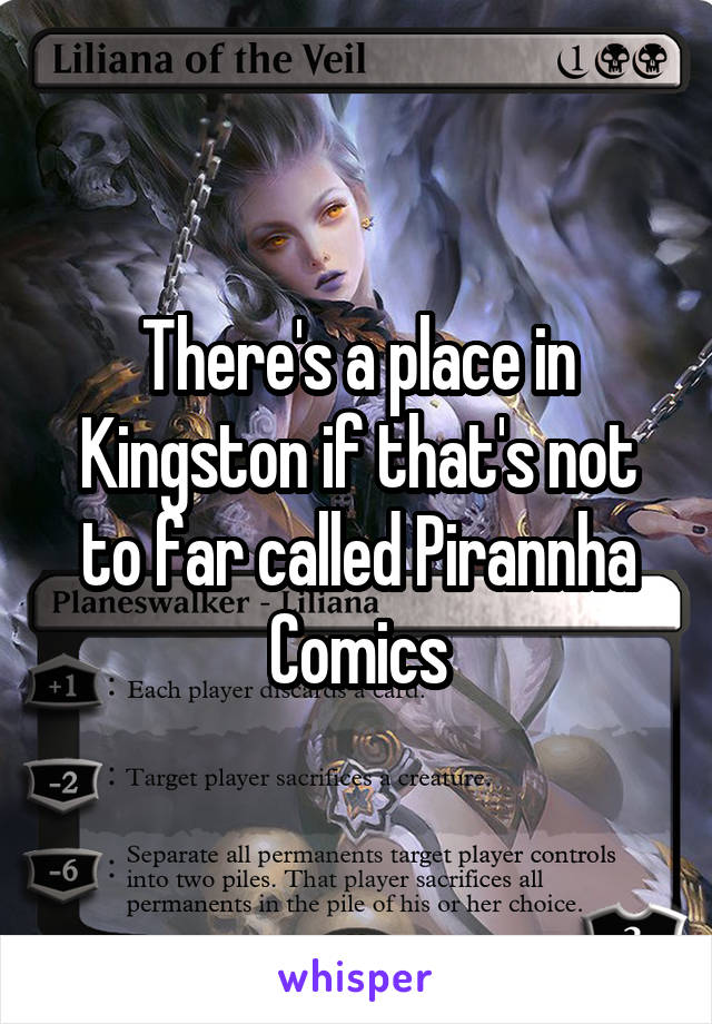 There's a place in Kingston if that's not to far called Pirannha Comics