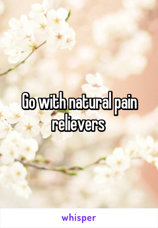 Go with natural pain relievers 