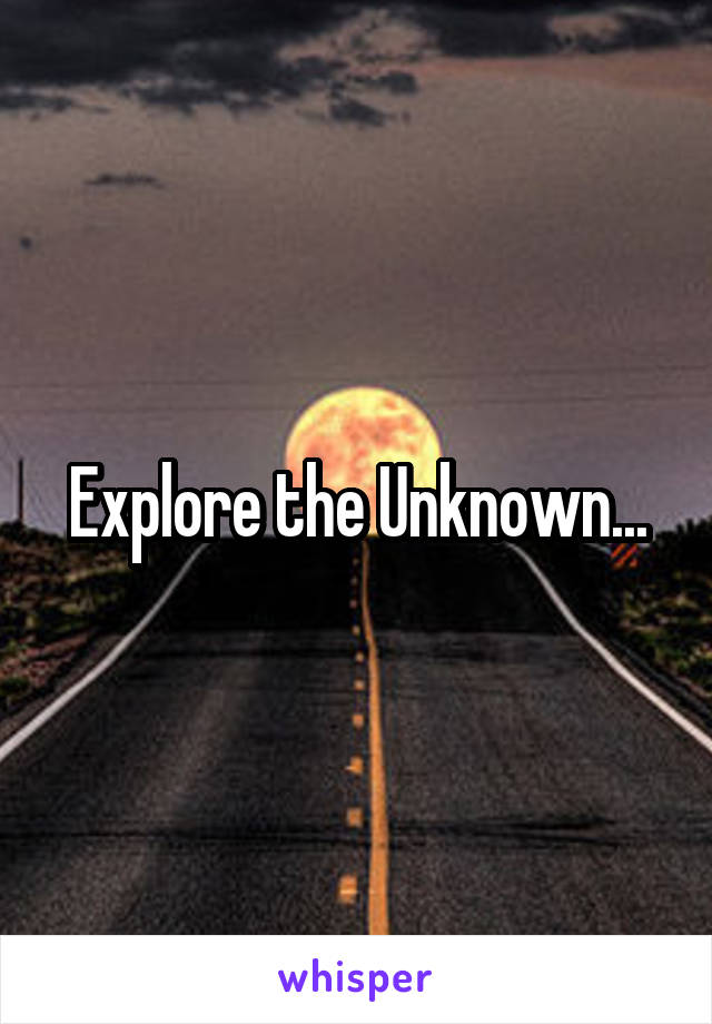 Explore the Unknown...