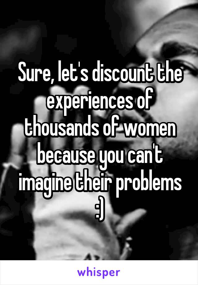 Sure, let's discount the experiences of thousands of women because you can't imagine their problems :)