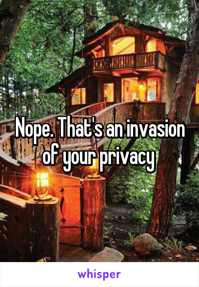 Nope. That's an invasion of your privacy 