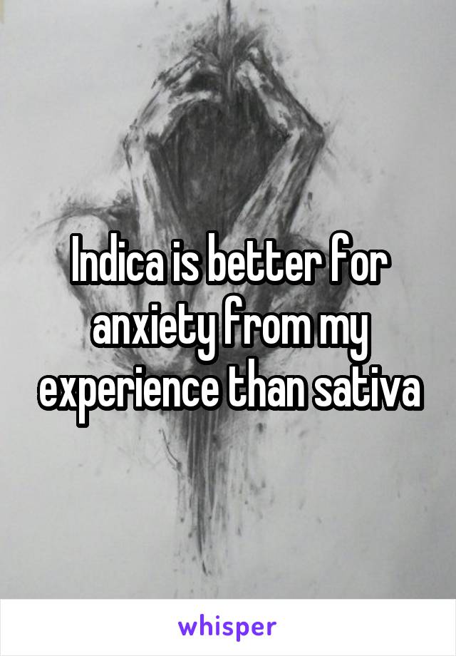 Indica is better for anxiety from my experience than sativa
