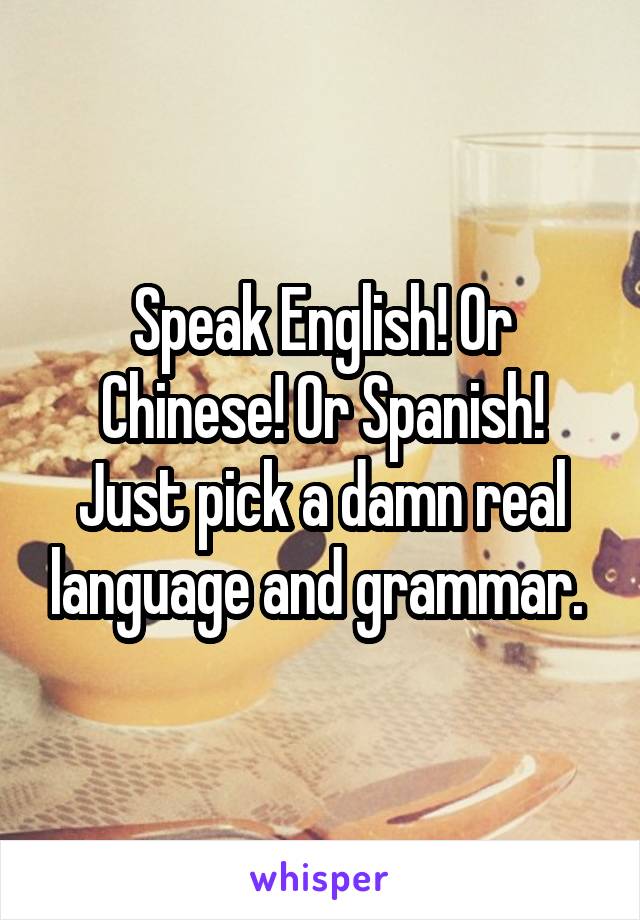 Speak English! Or Chinese! Or Spanish! Just pick a damn real language and grammar. 