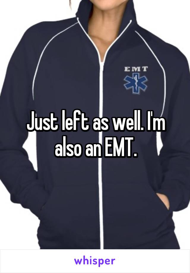 Just left as well. I'm also an EMT.