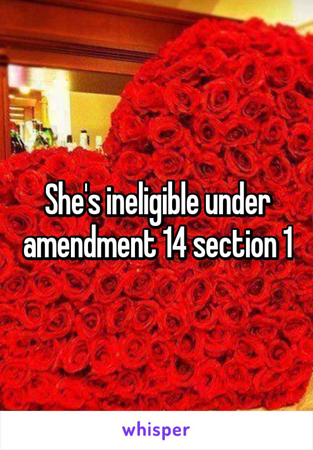 She's ineligible under amendment 14 section 1
