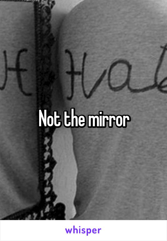 Not the mirror