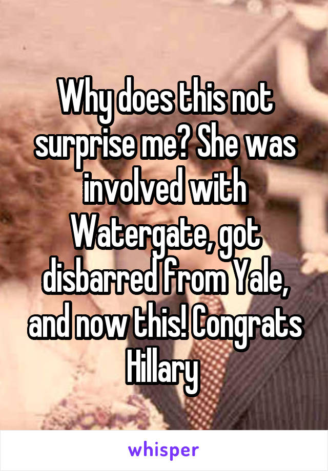 Why does this not surprise me? She was involved with Watergate, got disbarred from Yale, and now this! Congrats Hillary 