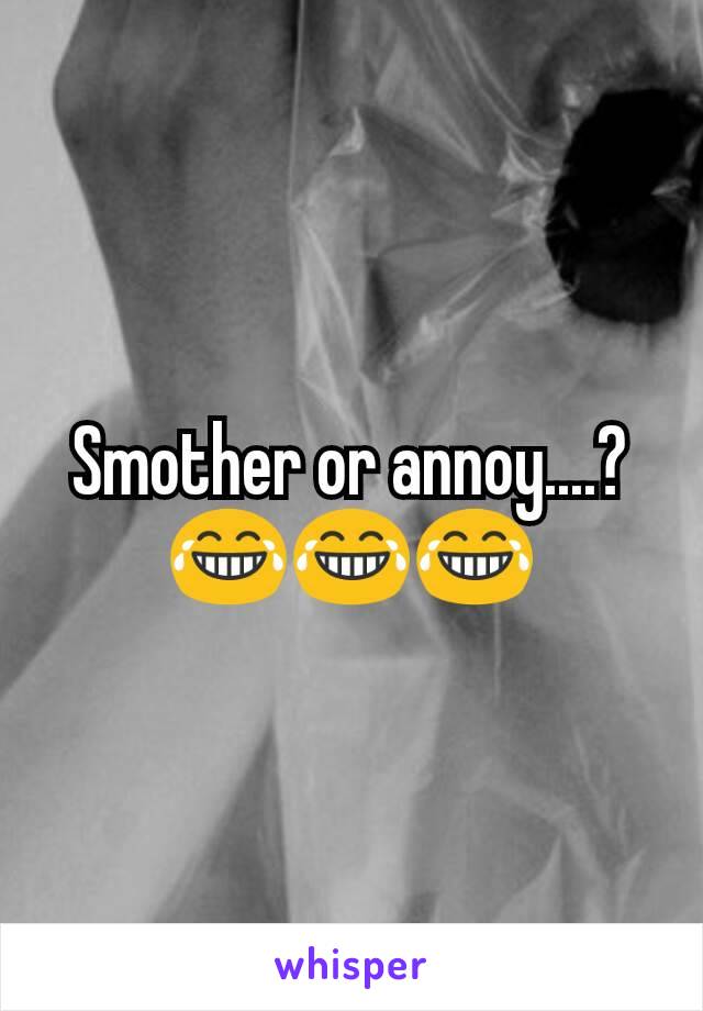 Smother or annoy....? 😂😂😂