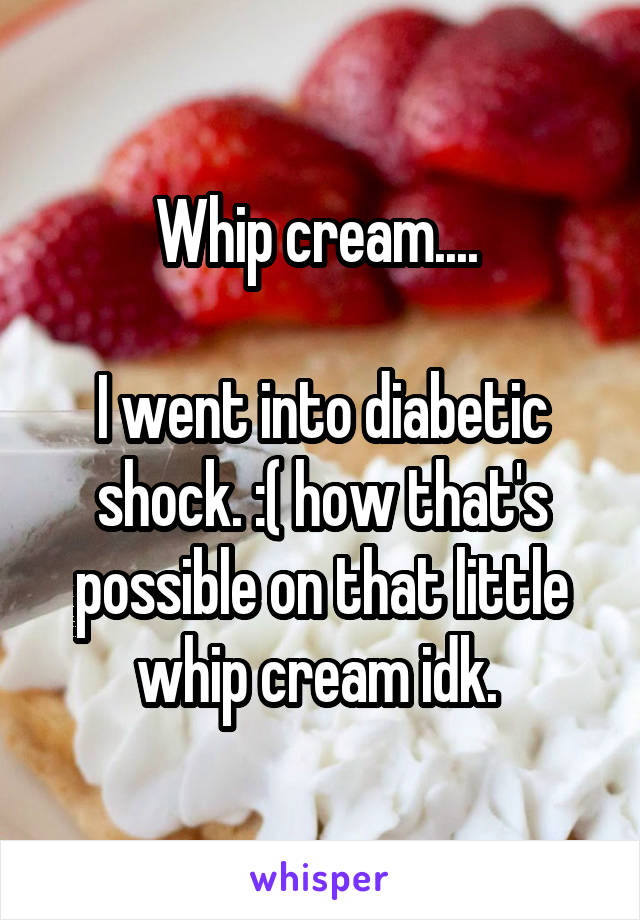 Whip cream.... 

I went into diabetic shock. :( how that's possible on that little whip cream idk. 