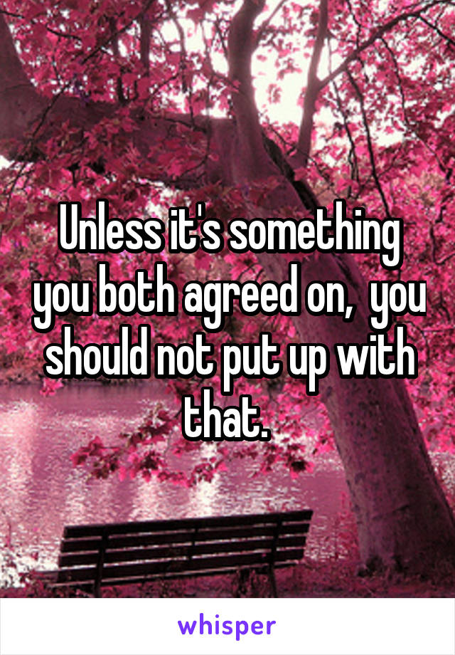 Unless it's something you both agreed on,  you should not put up with that. 
