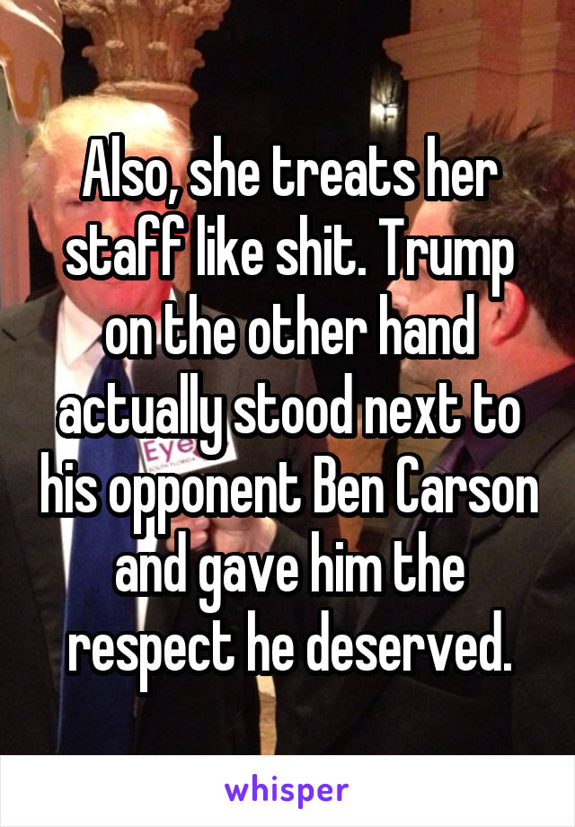 Also, she treats her staff like shit. Trump on the other hand actually stood next to his opponent Ben Carson and gave him the respect he deserved.