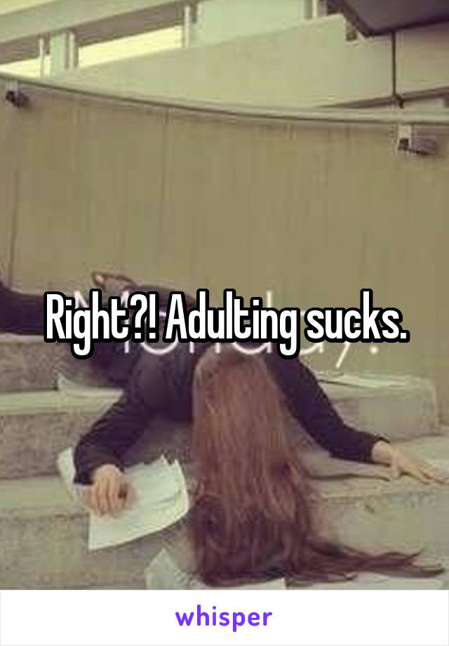 Right?! Adulting sucks.
