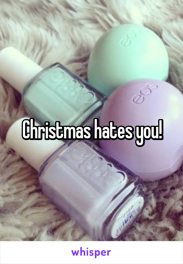 Christmas hates you!